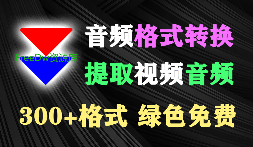 【2.3】兼容300+音视频格式！音频格式转换/提取视频音频等多功能神器，支持批量处理，绿色免费！-FreeDw资源库
